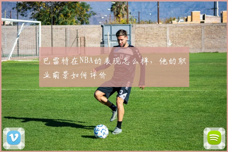 巴雷特在NBA的表现怎么样，他的职业前景如何评价