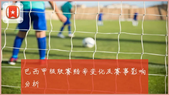 巴西甲级联赛赔率变化及赛事影响分析