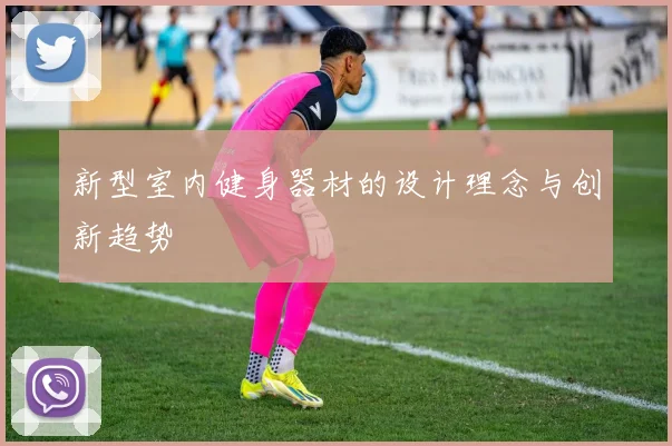 新型室内健身器材的设计理念与创新趋势