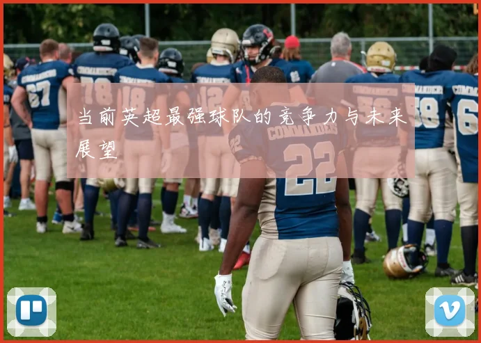 当前英超最强球队的竞争力与未来展望