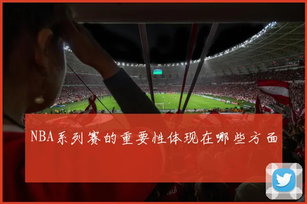NBA系列赛的重要性体现在哪些方面