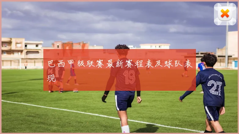 巴西甲级联赛最新赛程表及球队表现