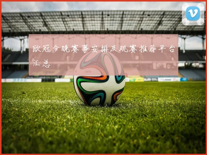 欧冠今晚赛事安排及观赛推荐平台汇总
