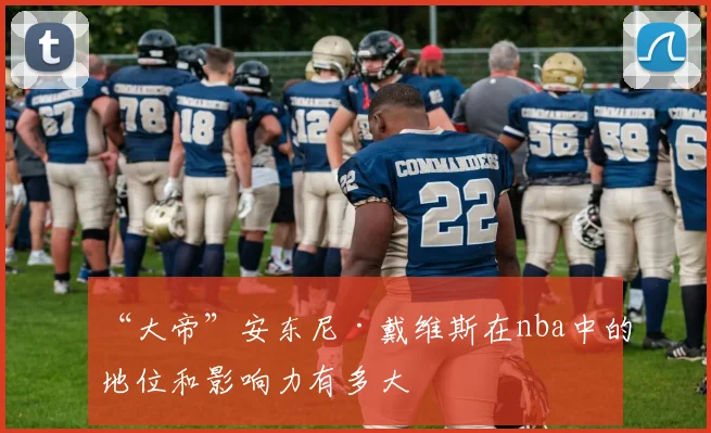 “大帝”安东尼·戴维斯在nba中的地位和影响力有多大