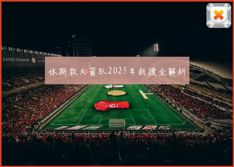 休斯敦火箭队2025年新援全解析