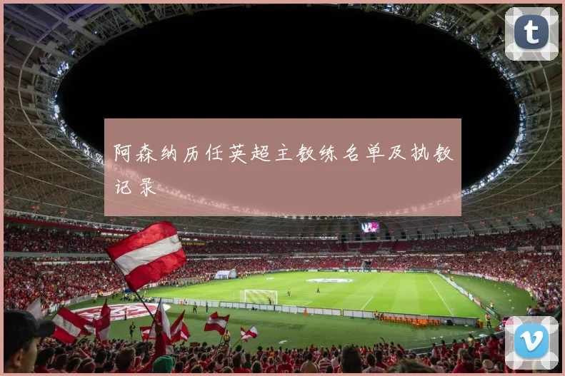 阿森纳历任英超主教练名单及执教记录